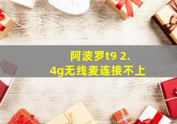 阿波罗t9 2.4g无线麦连接不上